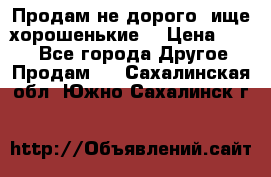 Продам не дорого ,ище хорошенькие  › Цена ­ 100 - Все города Другое » Продам   . Сахалинская обл.,Южно-Сахалинск г.